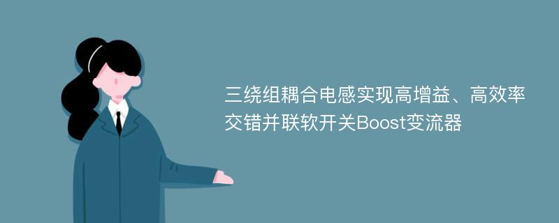 三绕组耦合电感实现高增益、高效率交错并联软开关Boost变流器