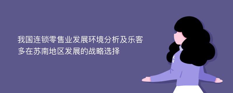 我国连锁零售业发展环境分析及乐客多在苏南地区发展的战略选择