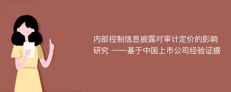 内部控制信息披露对审计定价的影响研究 ——基于中国上市公司经验证据