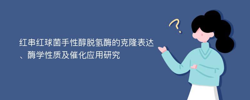 红串红球菌手性醇脱氢酶的克隆表达、酶学性质及催化应用研究