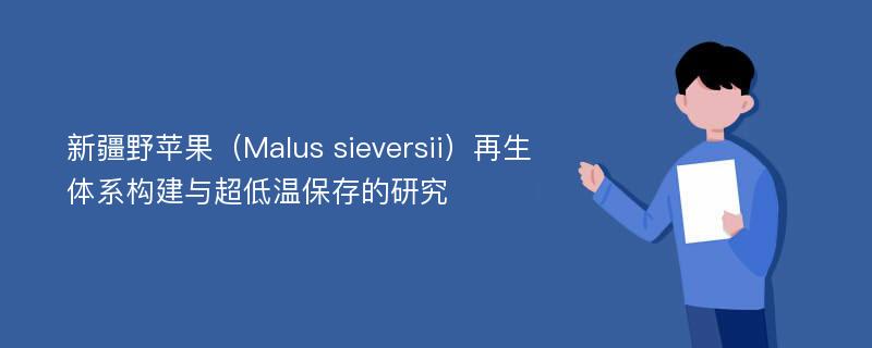 新疆野苹果（Malus sieversii）再生体系构建与超低温保存的研究