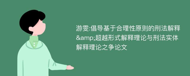 游雯:倡导基于合理性原则的刑法解释&超越形式解释理论与刑法实体解释理论之争论文