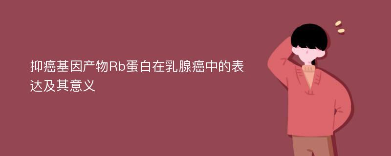 抑癌基因产物Rb蛋白在乳腺癌中的表达及其意义