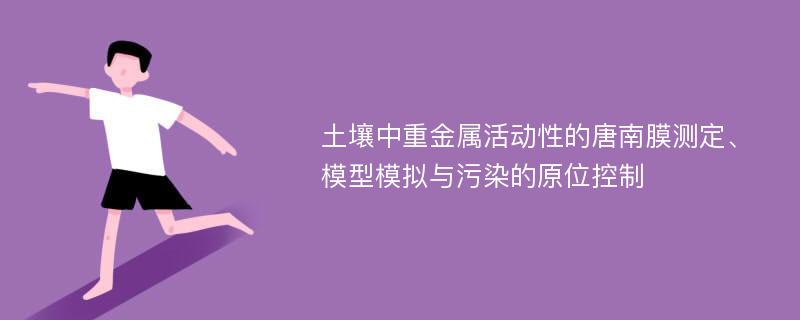 土壤中重金属活动性的唐南膜测定、模型模拟与污染的原位控制