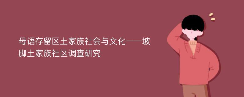 母语存留区土家族社会与文化——坡脚土家族社区调查研究