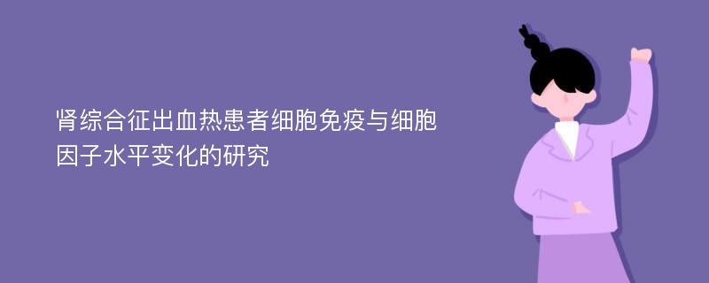 肾综合征出血热患者细胞免疫与细胞因子水平变化的研究