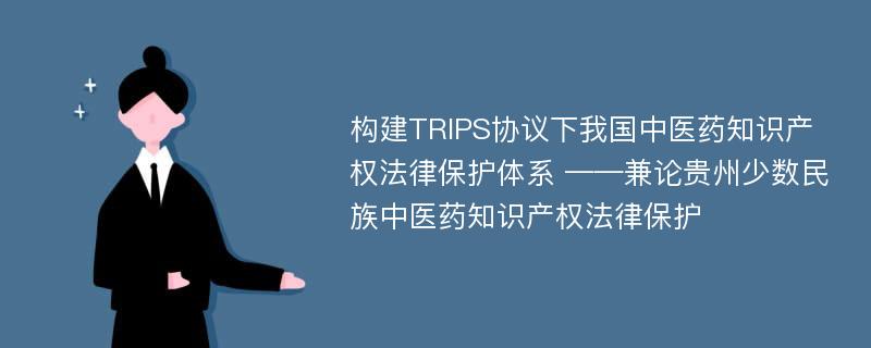 构建TRIPS协议下我国中医药知识产权法律保护体系 ——兼论贵州少数民族中医药知识产权法律保护