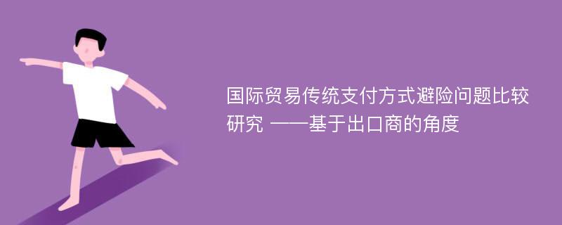 国际贸易传统支付方式避险问题比较研究 ——基于出口商的角度