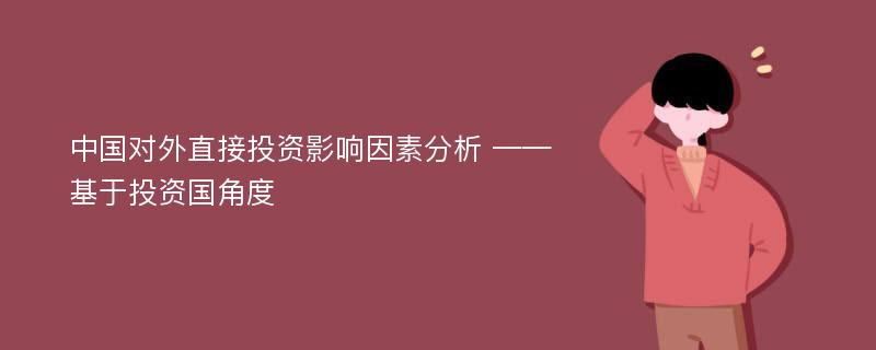 中国对外直接投资影响因素分析 ——基于投资国角度