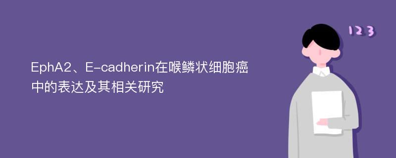 EphA2、E-cadherin在喉鳞状细胞癌中的表达及其相关研究