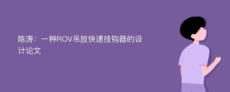 陈涛：一种ROV吊放快速挂钩器的设计论文