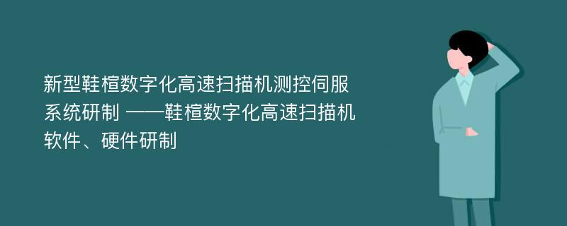 新型鞋楦数字化高速扫描机测控伺服系统研制 ——鞋楦数字化高速扫描机软件、硬件研制