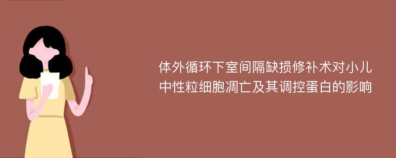 体外循环下室间隔缺损修补术对小儿中性粒细胞凋亡及其调控蛋白的影响