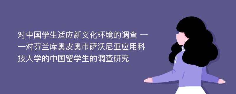 对中国学生适应新文化环境的调查 ——对芬兰库奥皮奥市萨沃尼亚应用科技大学的中国留学生的调查研究