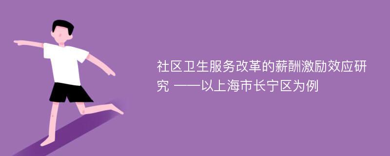 社区卫生服务改革的薪酬激励效应研究 ——以上海市长宁区为例