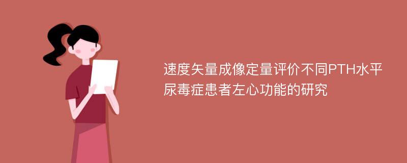 速度矢量成像定量评价不同PTH水平尿毒症患者左心功能的研究