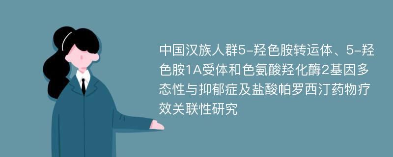 中国汉族人群5-羟色胺转运体、5-羟色胺1A受体和色氨酸羟化酶2基因多态性与抑郁症及盐酸帕罗西汀药物疗效关联性研究