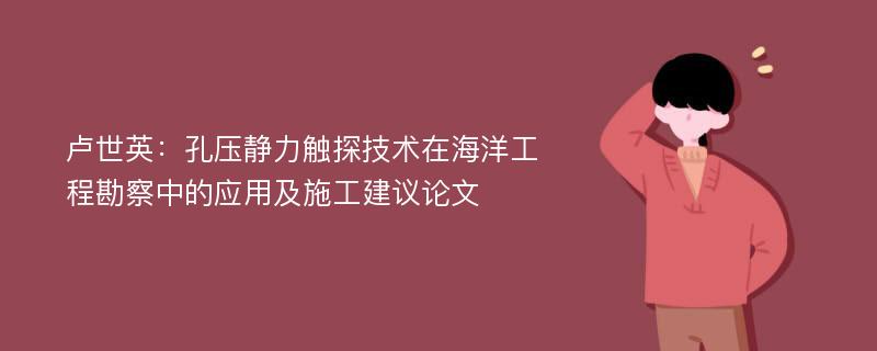 卢世英：孔压静力触探技术在海洋工程勘察中的应用及施工建议论文