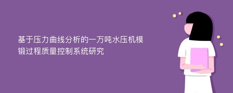 基于压力曲线分析的一万吨水压机模锻过程质量控制系统研究