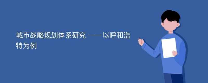 城市战略规划体系研究 ——以呼和浩特为例