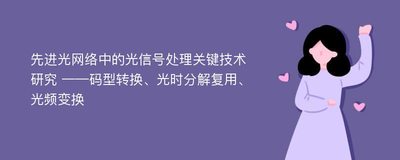 先进光网络中的光信号处理关键技术研究 ——码型转换、光时分解复用、光频变换