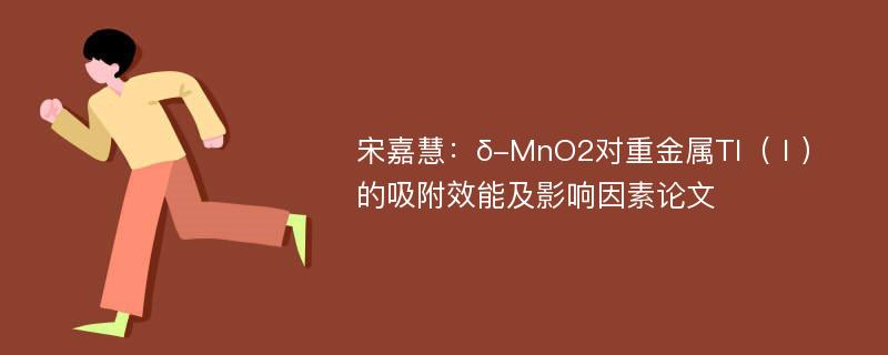 宋嘉慧：δ-MnO2对重金属Tl（Ⅰ）的吸附效能及影响因素论文