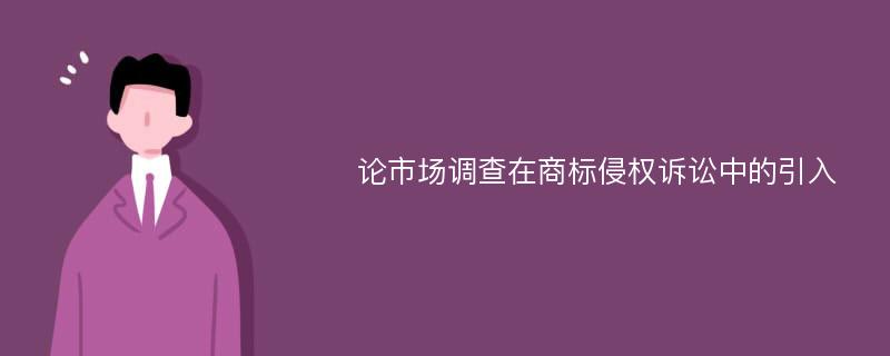 论市场调查在商标侵权诉讼中的引入