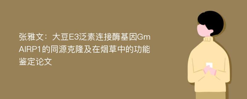 张雅文：大豆E3泛素连接酶基因GmAIRP1的同源克隆及在烟草中的功能鉴定论文