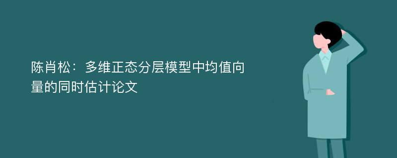 陈肖松：多维正态分层模型中均值向量的同时估计论文