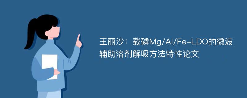 王丽沙：载磷Mg/Al/Fe-LDO的微波辅助溶剂解吸方法特性论文