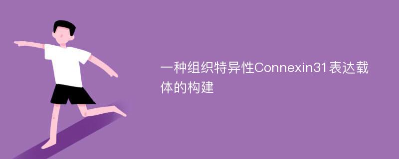 一种组织特异性Connexin31表达载体的构建