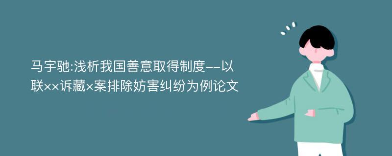 马宇驰:浅析我国善意取得制度--以联××诉藏×案排除妨害纠纷为例论文