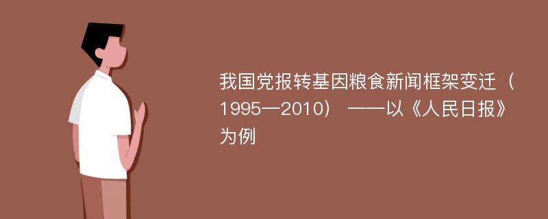 我国党报转基因粮食新闻框架变迁（1995—2010） ——以《人民日报》为例