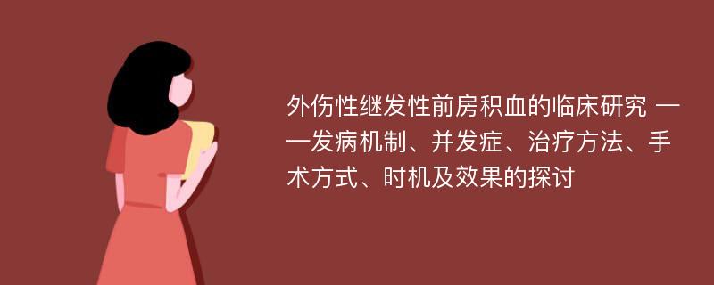 外伤性继发性前房积血的临床研究 ——发病机制、并发症、治疗方法、手术方式、时机及效果的探讨