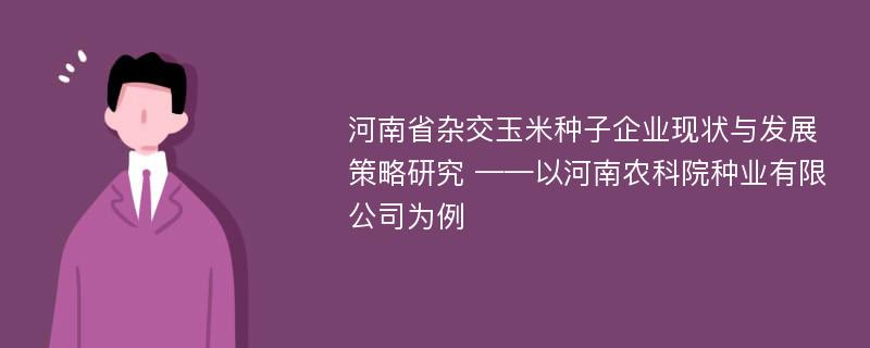 河南省杂交玉米种子企业现状与发展策略研究 ——以河南农科院种业有限公司为例