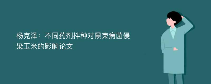 杨克泽：不同药剂拌种对黑束病菌侵染玉米的影响论文