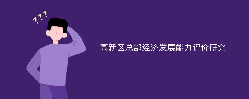 高新区总部经济发展能力评价研究