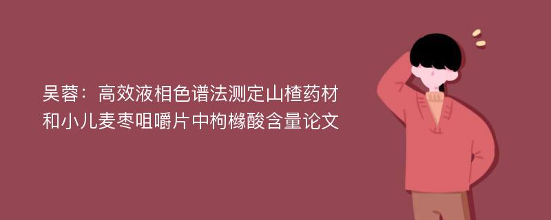 吴蓉：高效液相色谱法测定山楂药材和小儿麦枣咀嚼片中枸橼酸含量论文