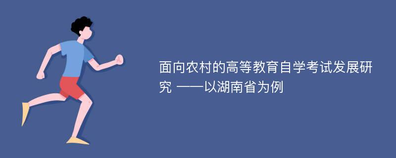 面向农村的高等教育自学考试发展研究 ——以湖南省为例