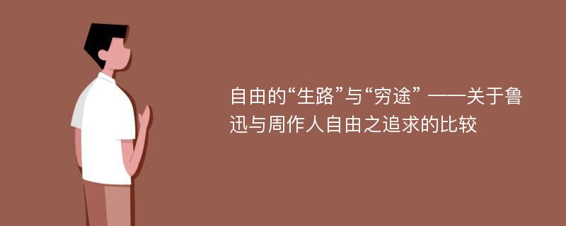 自由的“生路”与“穷途” ——关于鲁迅与周作人自由之追求的比较