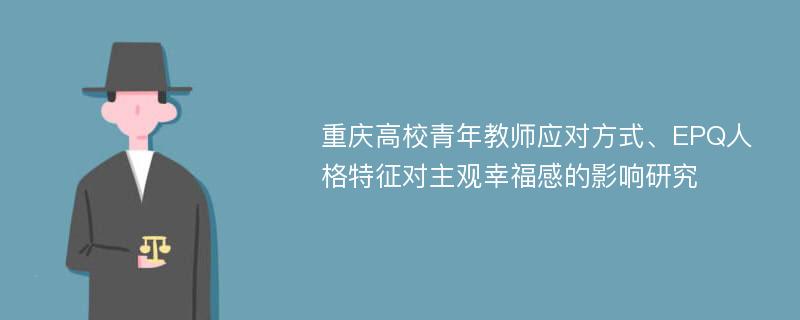 重庆高校青年教师应对方式、EPQ人格特征对主观幸福感的影响研究