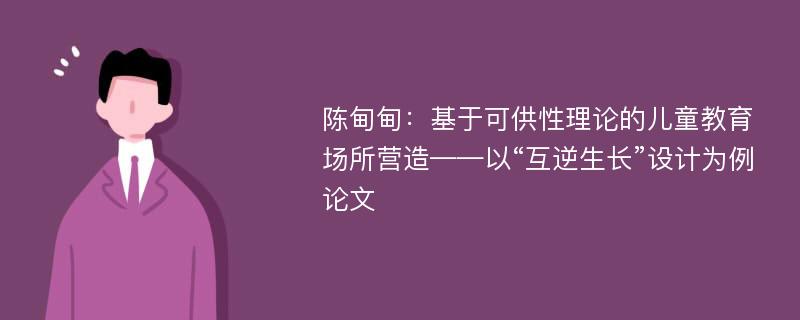 陈甸甸：基于可供性理论的儿童教育场所营造——以“互逆生长”设计为例论文