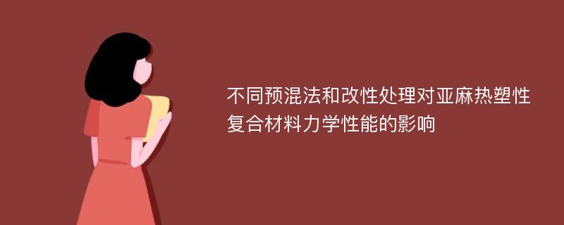 不同预混法和改性处理对亚麻热塑性复合材料力学性能的影响