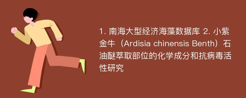 1. 南海大型经济海藻数据库 2. 小紫金牛（Ardisia chinensis Benth）石油醚萃取部位的化学成分和抗病毒活性研究