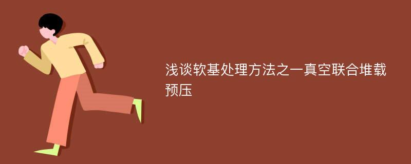 浅谈软基处理方法之一真空联合堆载预压