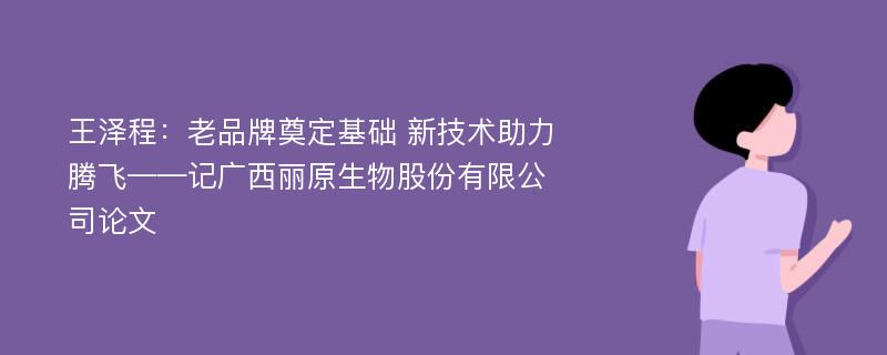 王泽程：老品牌奠定基础 新技术助力腾飞——记广西丽原生物股份有限公司论文