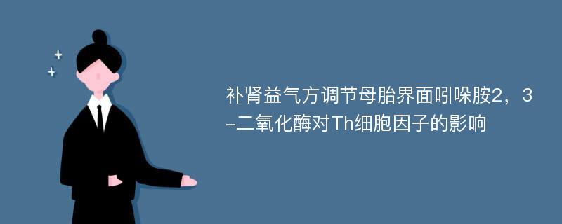 补肾益气方调节母胎界面吲哚胺2，3-二氧化酶对Th细胞因子的影响