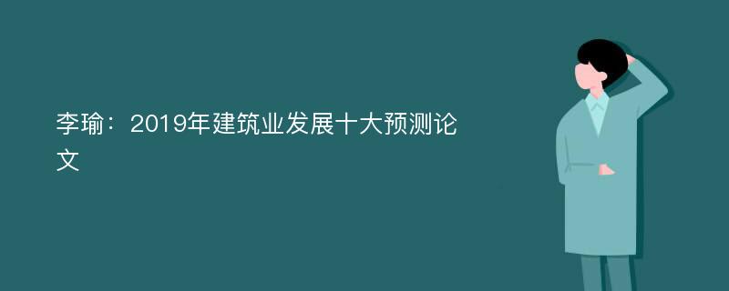 李瑜：2019年建筑业发展十大预测论文