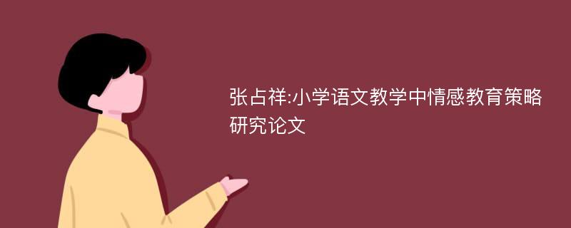 张占祥:小学语文教学中情感教育策略研究论文