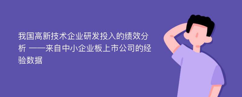 我国高新技术企业研发投入的绩效分析 ——来自中小企业板上市公司的经验数据